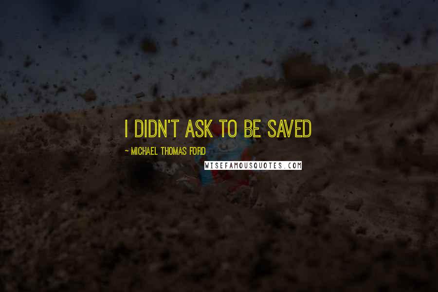 Michael Thomas Ford Quotes: I didn't ask to be saved