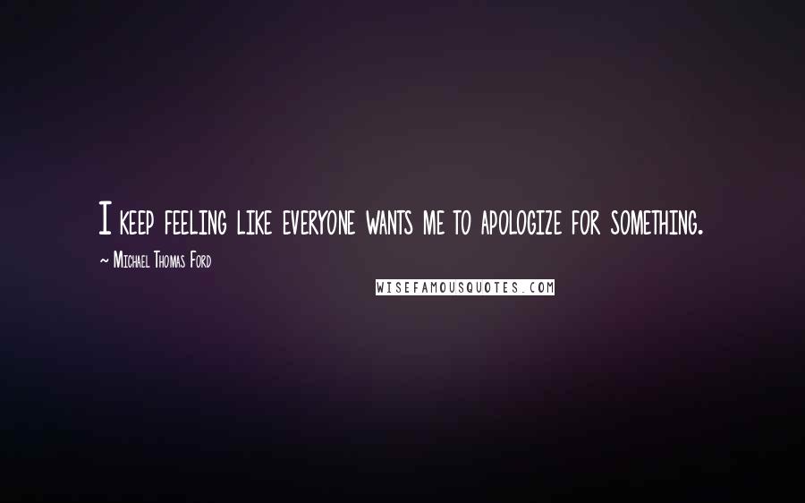 Michael Thomas Ford Quotes: I keep feeling like everyone wants me to apologize for something.