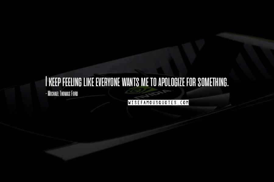 Michael Thomas Ford Quotes: I keep feeling like everyone wants me to apologize for something.