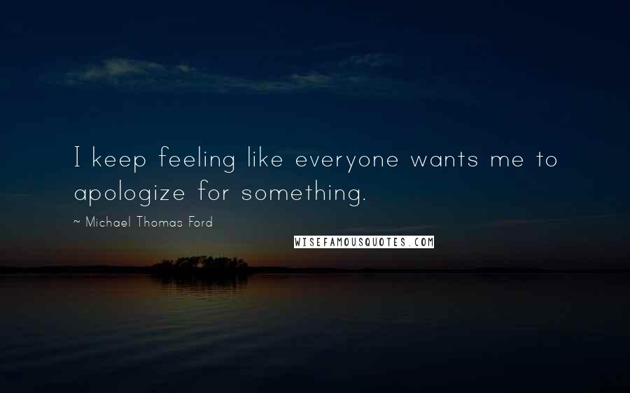 Michael Thomas Ford Quotes: I keep feeling like everyone wants me to apologize for something.