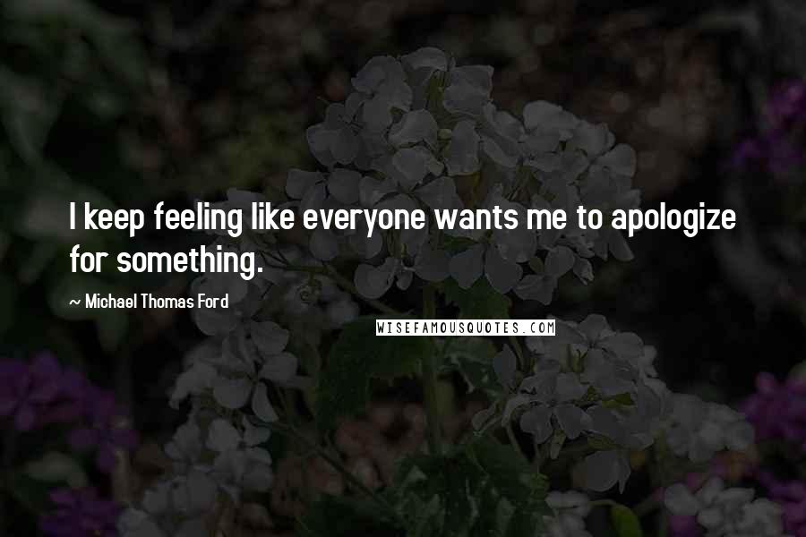 Michael Thomas Ford Quotes: I keep feeling like everyone wants me to apologize for something.