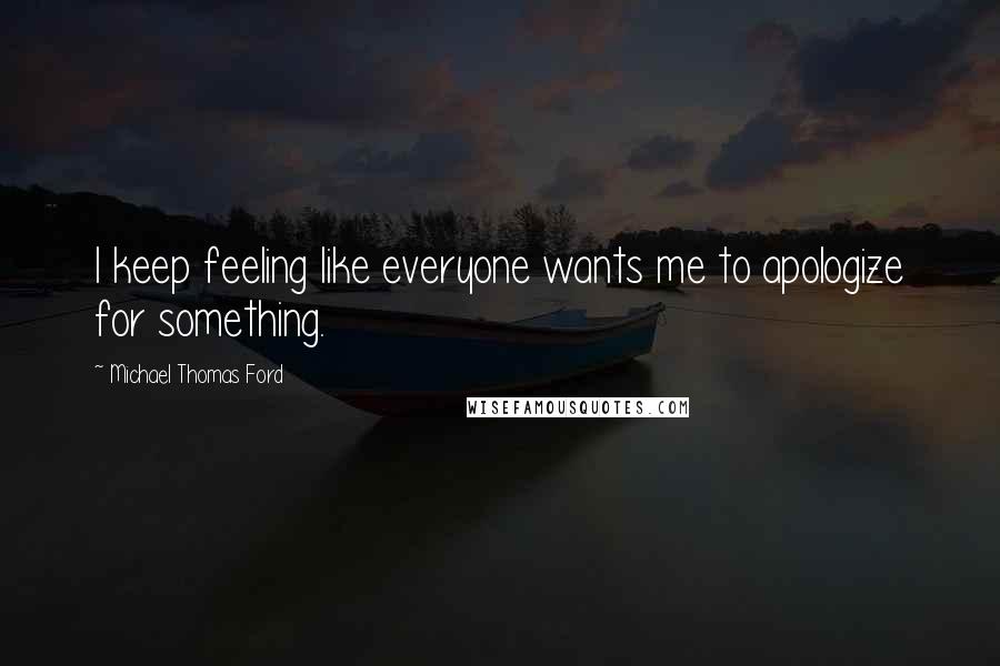 Michael Thomas Ford Quotes: I keep feeling like everyone wants me to apologize for something.