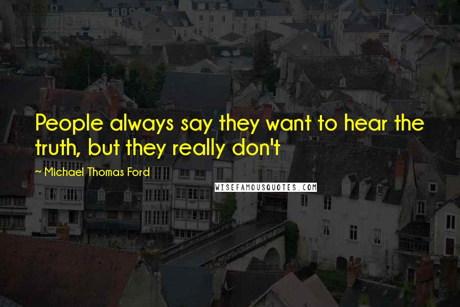 Michael Thomas Ford Quotes: People always say they want to hear the truth, but they really don't