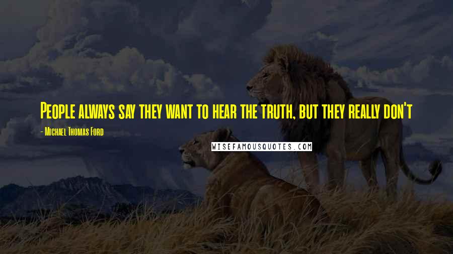 Michael Thomas Ford Quotes: People always say they want to hear the truth, but they really don't
