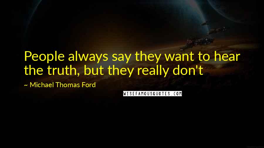 Michael Thomas Ford Quotes: People always say they want to hear the truth, but they really don't