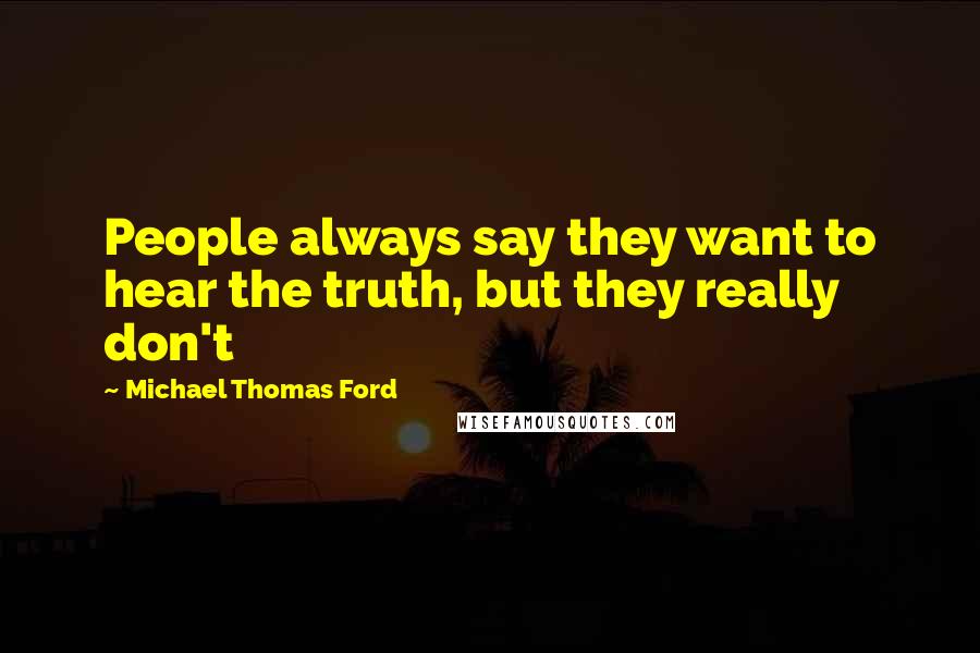 Michael Thomas Ford Quotes: People always say they want to hear the truth, but they really don't