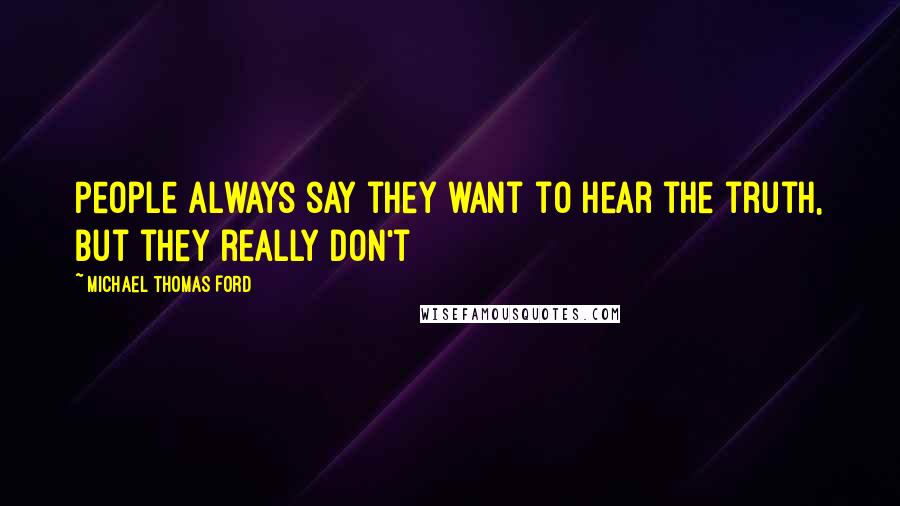 Michael Thomas Ford Quotes: People always say they want to hear the truth, but they really don't