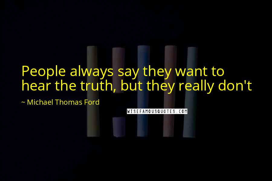 Michael Thomas Ford Quotes: People always say they want to hear the truth, but they really don't