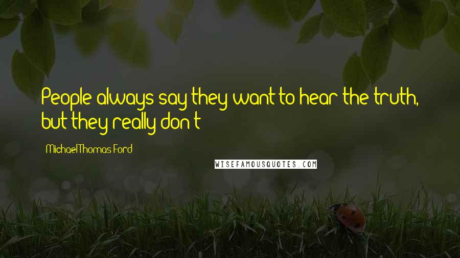 Michael Thomas Ford Quotes: People always say they want to hear the truth, but they really don't