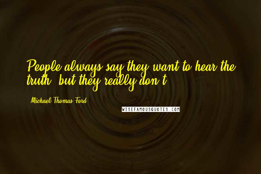 Michael Thomas Ford Quotes: People always say they want to hear the truth, but they really don't