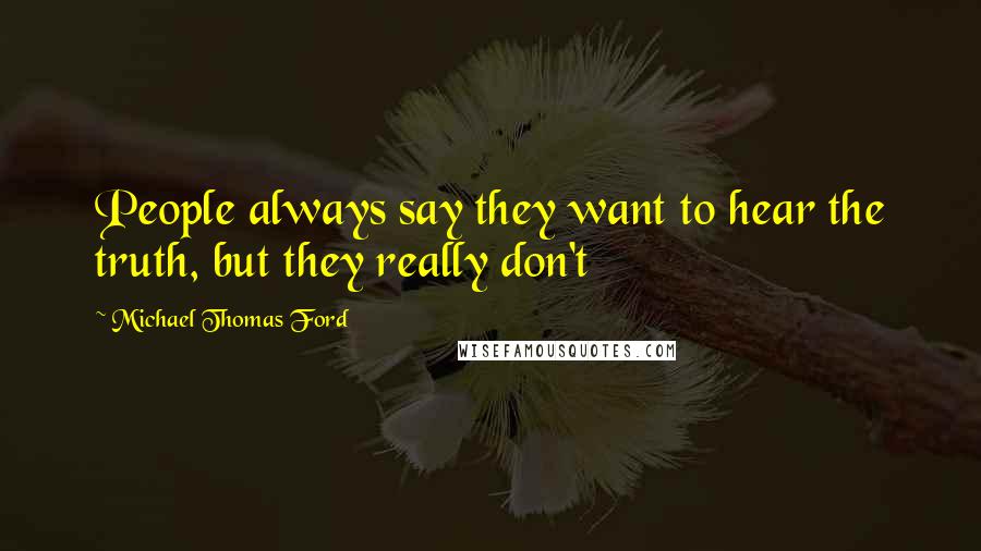 Michael Thomas Ford Quotes: People always say they want to hear the truth, but they really don't