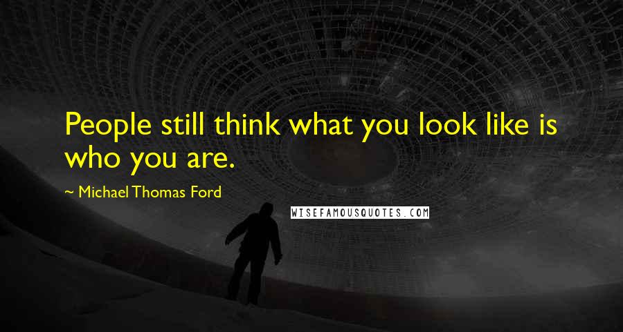 Michael Thomas Ford Quotes: People still think what you look like is who you are.