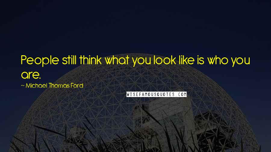 Michael Thomas Ford Quotes: People still think what you look like is who you are.