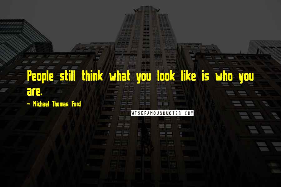 Michael Thomas Ford Quotes: People still think what you look like is who you are.