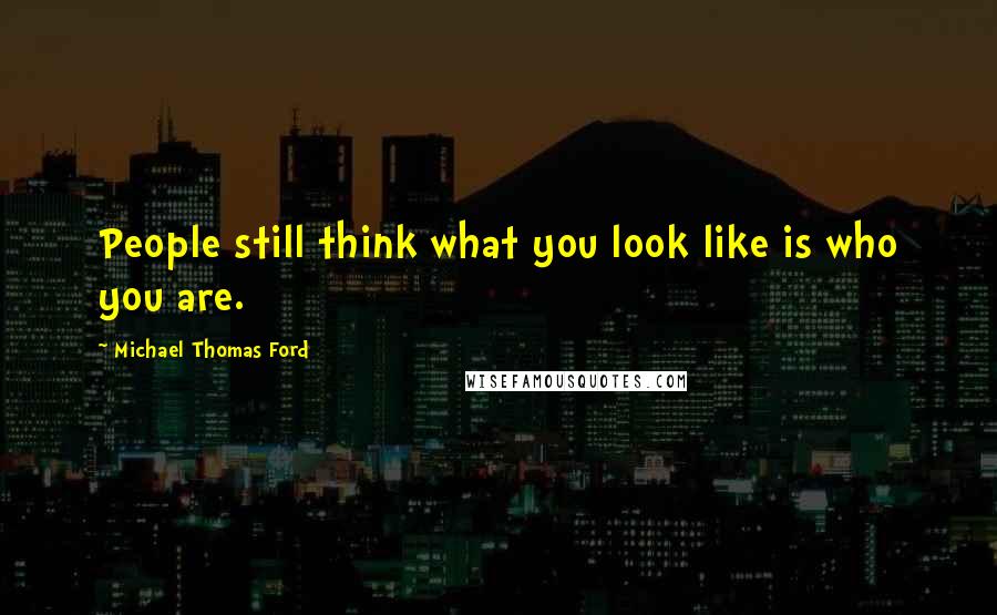Michael Thomas Ford Quotes: People still think what you look like is who you are.