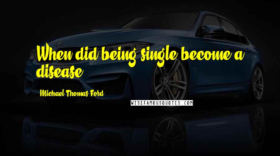 Michael Thomas Ford Quotes: When did being single become a disease?