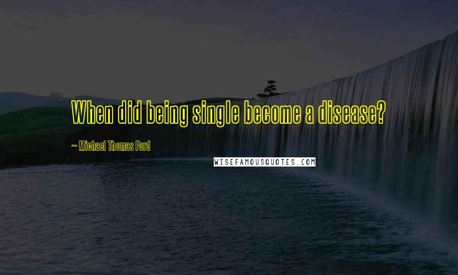 Michael Thomas Ford Quotes: When did being single become a disease?