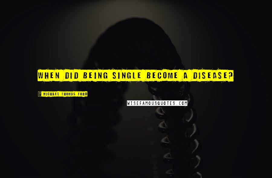 Michael Thomas Ford Quotes: When did being single become a disease?