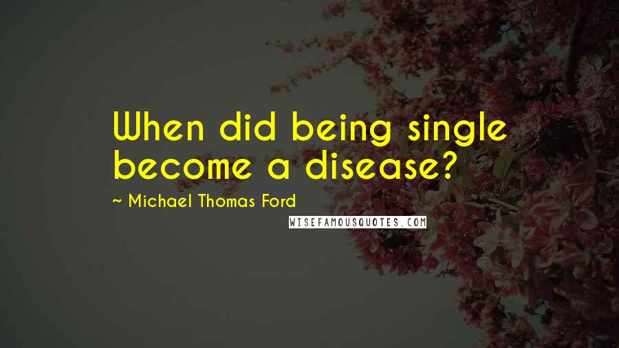 Michael Thomas Ford Quotes: When did being single become a disease?