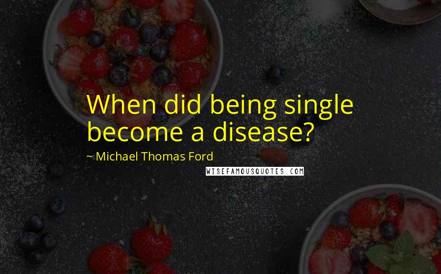 Michael Thomas Ford Quotes: When did being single become a disease?