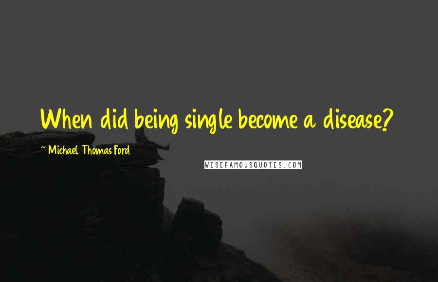 Michael Thomas Ford Quotes: When did being single become a disease?