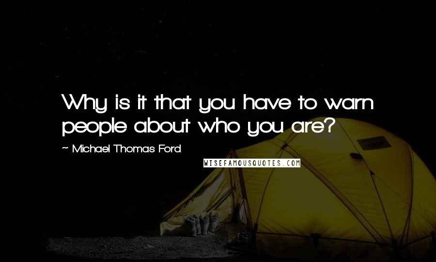 Michael Thomas Ford Quotes: Why is it that you have to warn people about who you are?