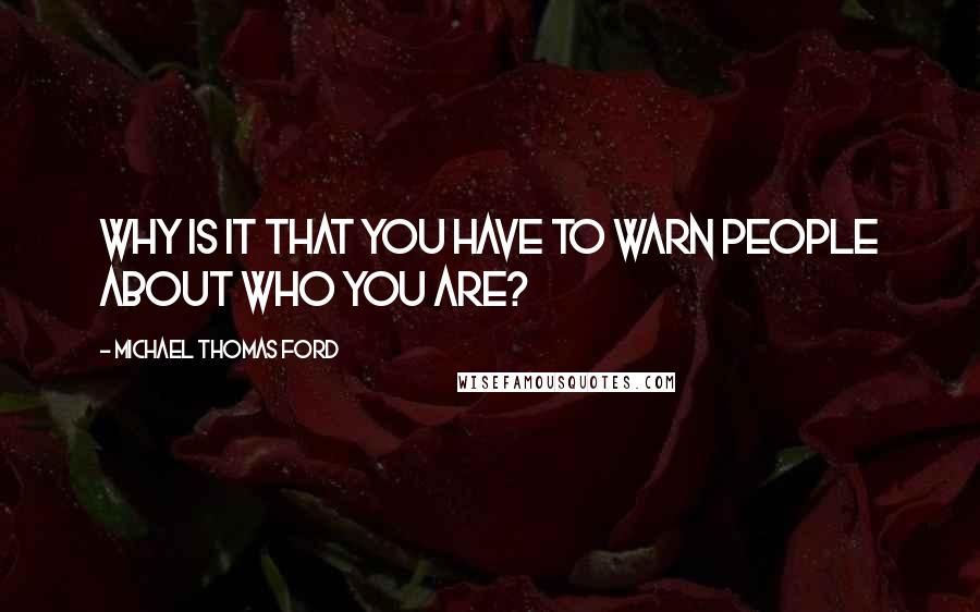 Michael Thomas Ford Quotes: Why is it that you have to warn people about who you are?