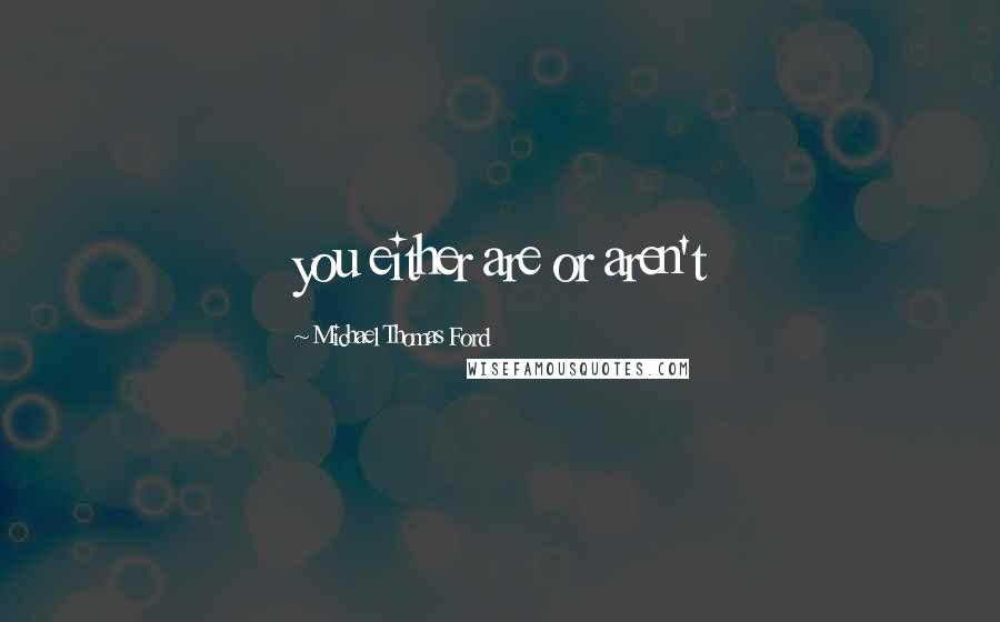 Michael Thomas Ford Quotes: you either are or aren't