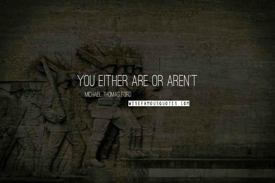 Michael Thomas Ford Quotes: you either are or aren't