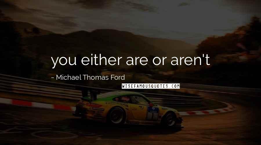 Michael Thomas Ford Quotes: you either are or aren't