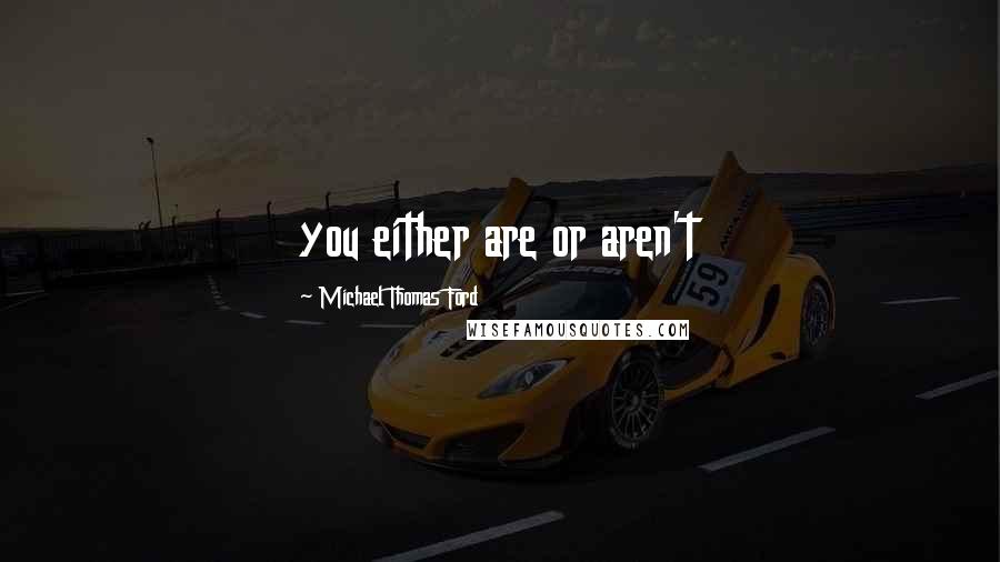 Michael Thomas Ford Quotes: you either are or aren't