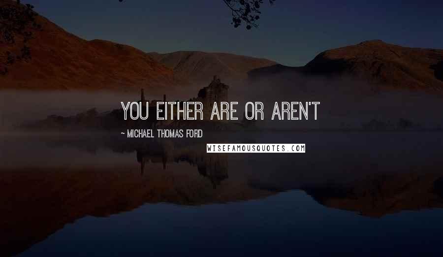 Michael Thomas Ford Quotes: you either are or aren't