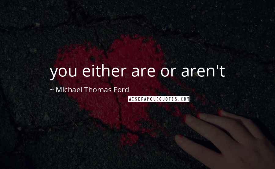 Michael Thomas Ford Quotes: you either are or aren't