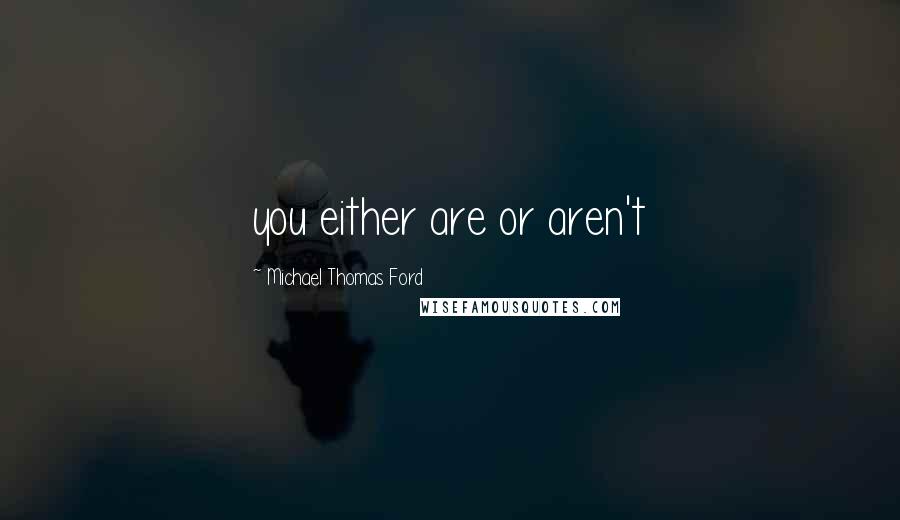 Michael Thomas Ford Quotes: you either are or aren't