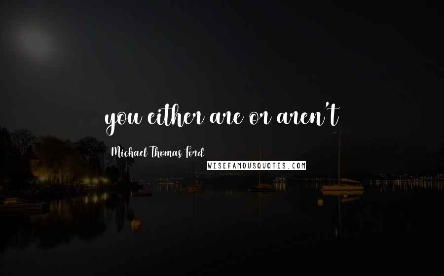 Michael Thomas Ford Quotes: you either are or aren't