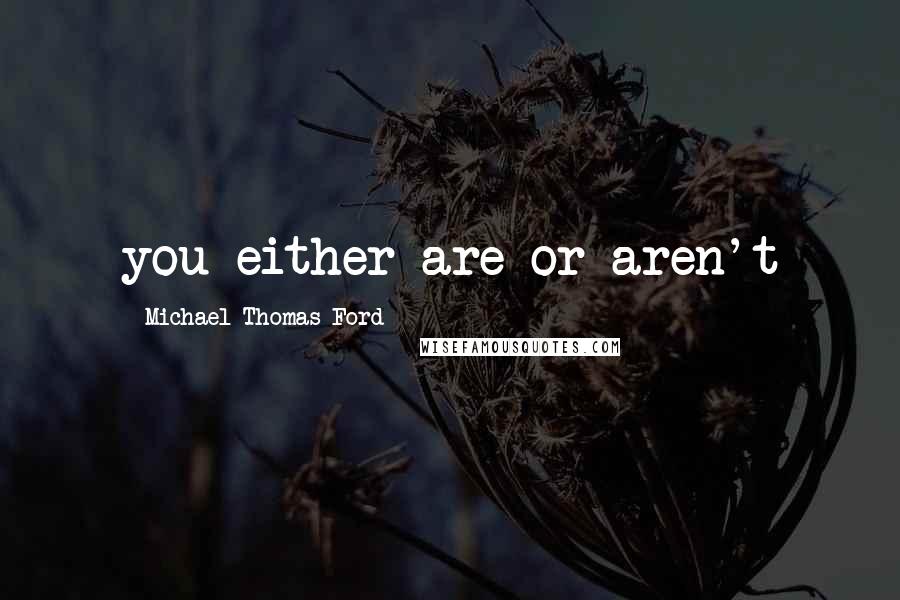 Michael Thomas Ford Quotes: you either are or aren't