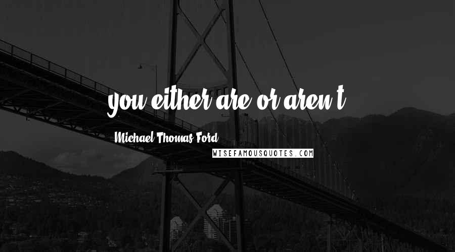 Michael Thomas Ford Quotes: you either are or aren't