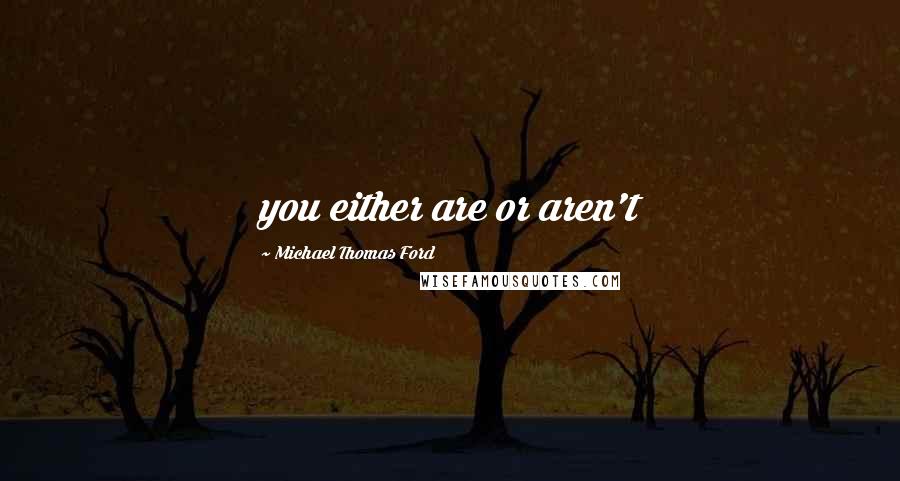 Michael Thomas Ford Quotes: you either are or aren't