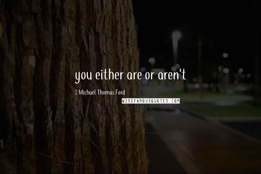 Michael Thomas Ford Quotes: you either are or aren't