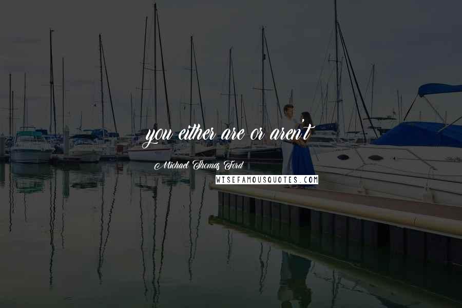Michael Thomas Ford Quotes: you either are or aren't