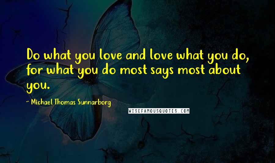 Michael Thomas Sunnarborg Quotes: Do what you love and love what you do, for what you do most says most about you.
