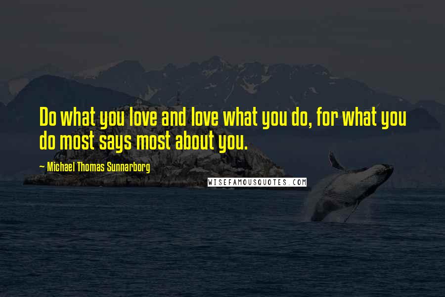 Michael Thomas Sunnarborg Quotes: Do what you love and love what you do, for what you do most says most about you.