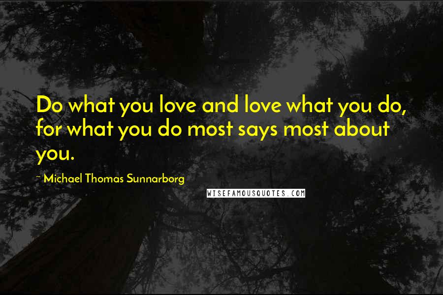 Michael Thomas Sunnarborg Quotes: Do what you love and love what you do, for what you do most says most about you.