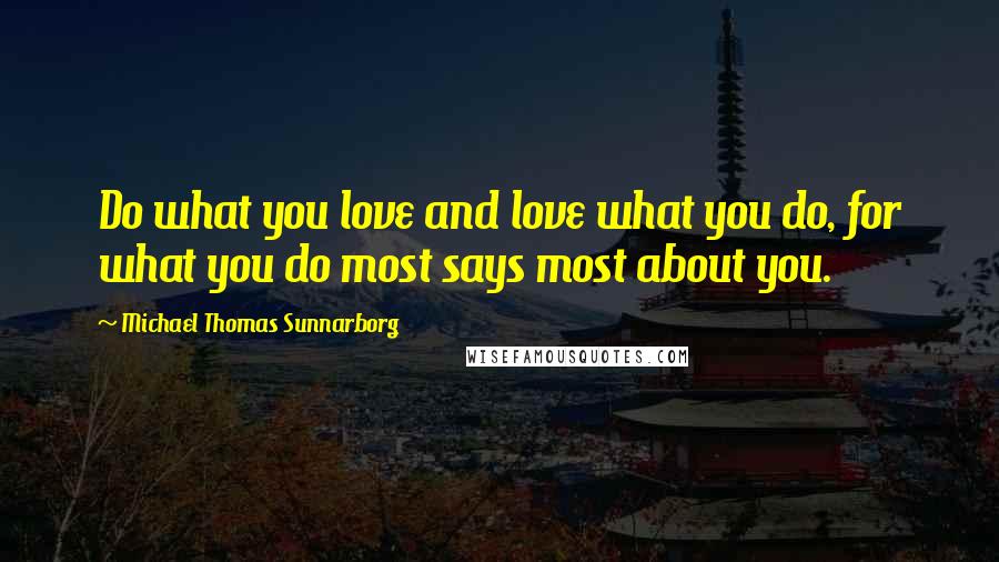 Michael Thomas Sunnarborg Quotes: Do what you love and love what you do, for what you do most says most about you.