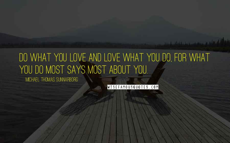 Michael Thomas Sunnarborg Quotes: Do what you love and love what you do, for what you do most says most about you.