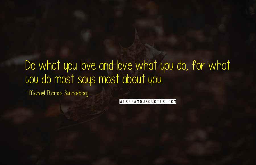 Michael Thomas Sunnarborg Quotes: Do what you love and love what you do, for what you do most says most about you.