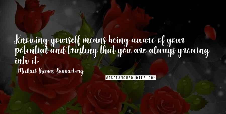 Michael Thomas Sunnarborg Quotes: Knowing yourself means being aware of your potential and trusting that you are always growing into it.