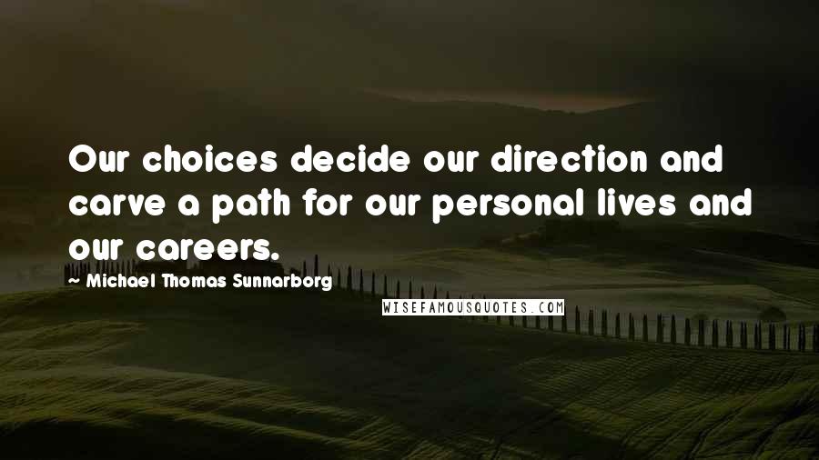 Michael Thomas Sunnarborg Quotes: Our choices decide our direction and carve a path for our personal lives and our careers.