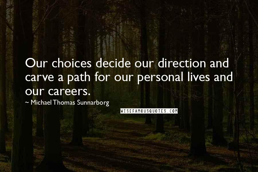 Michael Thomas Sunnarborg Quotes: Our choices decide our direction and carve a path for our personal lives and our careers.