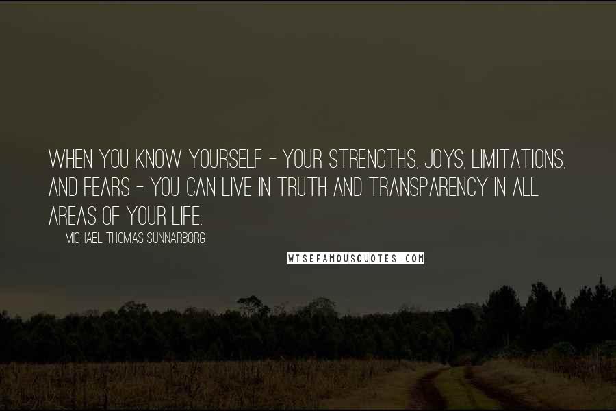 Michael Thomas Sunnarborg Quotes: When you know yourself - your strengths, joys, limitations, and fears - you can live in truth and transparency in all areas of your life.